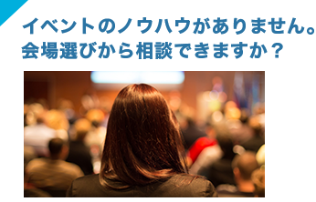 イベントのノウハウがありません。会場選びから相談できますか？